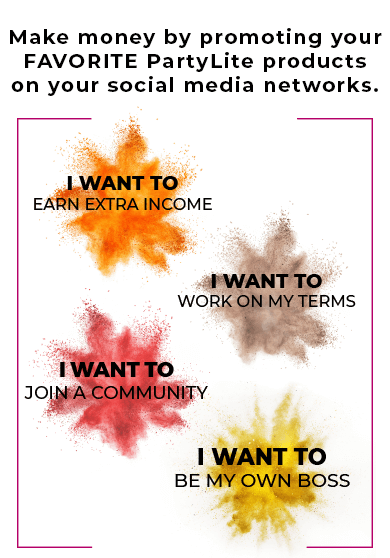 Make money by promoting your favorite PartyLite products on your social media networks.  I want to earn extra income!  I want to work on my terms!  I want to join a community!  I want to be my own boss!