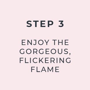 Step 3: Enjoy the gorgeous, flickering flame