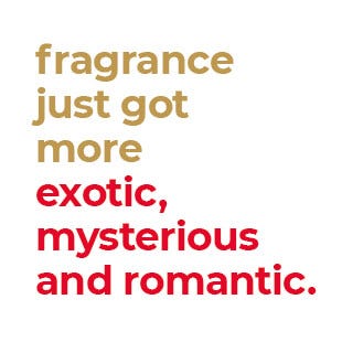 fragrance just got more exotic, mysterious and romantic.