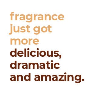 fragrance just got more delicious, dramatic and amazing